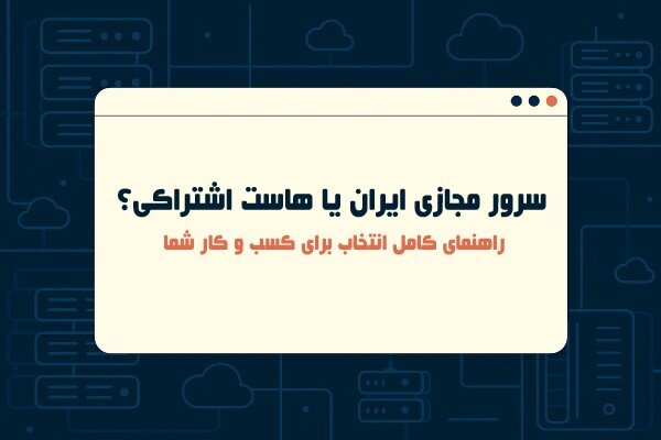 سرور مجازی ایران یا هاست اشتراکی؟ راهنمای کامل انتخاب برای کسب و کار شما