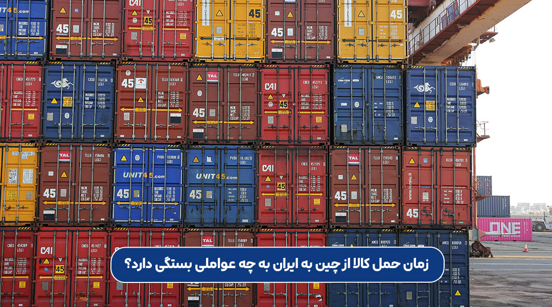 زمان حمل کالا از چین به ایران به چه عواملی بستگی دارد؟