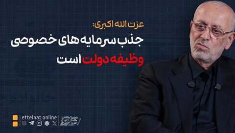 عزت‌الله اکبری: جذب سرمایه‌های خصوصی وظیفه دولت است