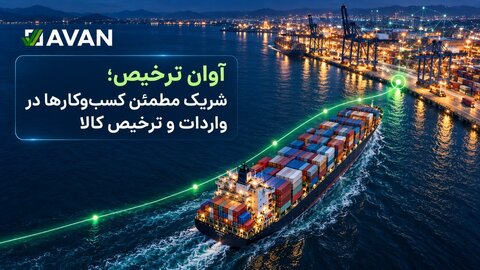 آوان ترخیص؛ شریک مطمئن کسب‌وکارها در واردات و ترخیص کالا