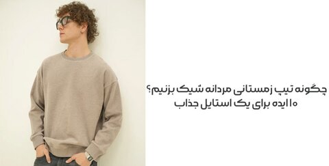 چگونه تیپ زمستانی مردانه شیک بزنیم؟ ۱۰ ایده برای یک استایل جذاب